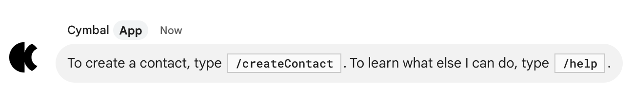 Wenn Sie einen Kontakt erstellen möchten, geben Sie `/createContact` ein. Wenn Sie wissen möchten, was ich sonst noch alles kann, geben Sie `/help` ein.